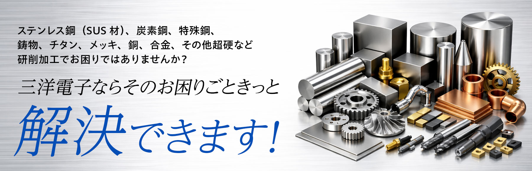 ステンレス鋼（SUS材）、炭素鋼、特殊鋼、銅、合金、 鋳物、チタン、メッキ、銅、合金、その他超硬