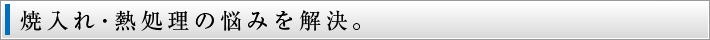 焼入れ・熱処理の悩みを解決。